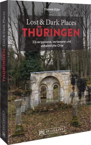 Bruckmann Dark Tourism Guide – Lost & Dark Places Thüringen: 33 vergessene, verlassene und unheimliche Orte