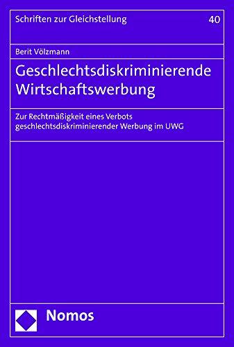 Geschlechtsdiskriminierende Wirtschaftswerbung: Zur Rechtmäßigkeit eines Verbots geschlechtsdiskriminierender Werbung im UWG (Schriften zur Gleichstellung der Frau)