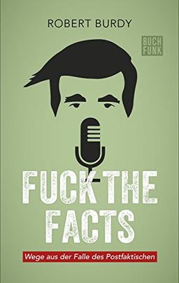 Fuck The Facts: Wege aus der Falle des Postfaktischen