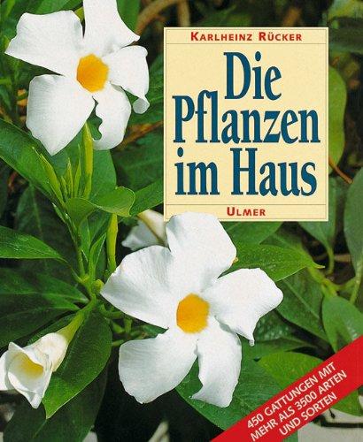 Die Pflanzen im Haus: Ein Handbuch für die erfolgreiche Pflege aller Zimmerpflanzen