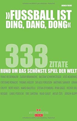 Fußball ist ding, dang, dong: 333 Zitate rund um das schönste Spiel der Welt