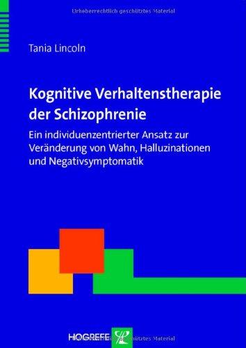 Kognitive Verhaltenstherapie der Schizophrenie: Ein individuenzentrierter Ansatz zur Veränderung von Wahn, Halluzinationen und Negativsymptomatik