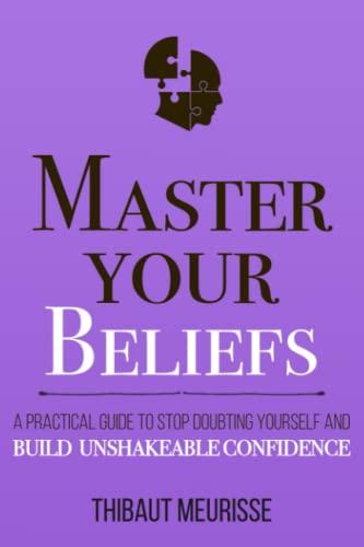 Master Your Beliefs: A Practical Guide to Stop Doubting Yourself and Build Unshakeable Confidence (Mastery Series, Band 7)