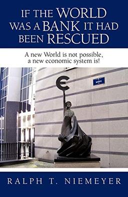 If the World was a Bank it had been rescued: A new World is not possible, a new economic system is!