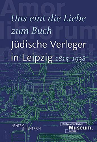 „Uns eint die Liebe zum Buch“. Jüdische Verleger in Leipzig (1815–1938)