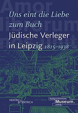 „Uns eint die Liebe zum Buch“. Jüdische Verleger in Leipzig (1815–1938)