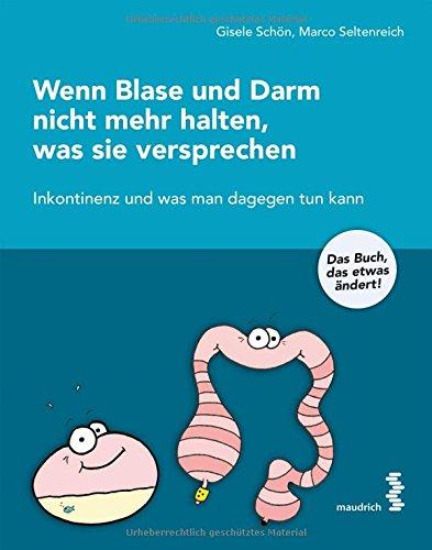 Wenn Blase und Darm nicht mehr halten, was sie versprechen: Inkontinenz und was man dagegen tun kann - das Buch, das etwas verändert!