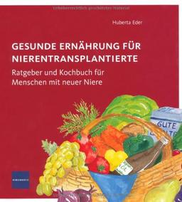 Gesunde  Ernährung für Nierentransplantierte: Ratgeber und Kochbuch für Menschen mit neuer Niere