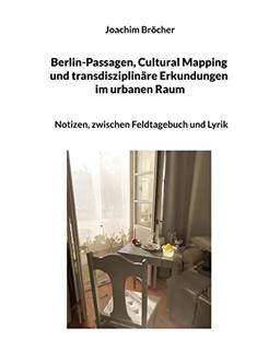 Berlin-Passagen, Cultural Mapping und transdisziplinäre Erkundungen im urbanen Raum: Notizen, zwischen Feldtagebuch und Lyrik