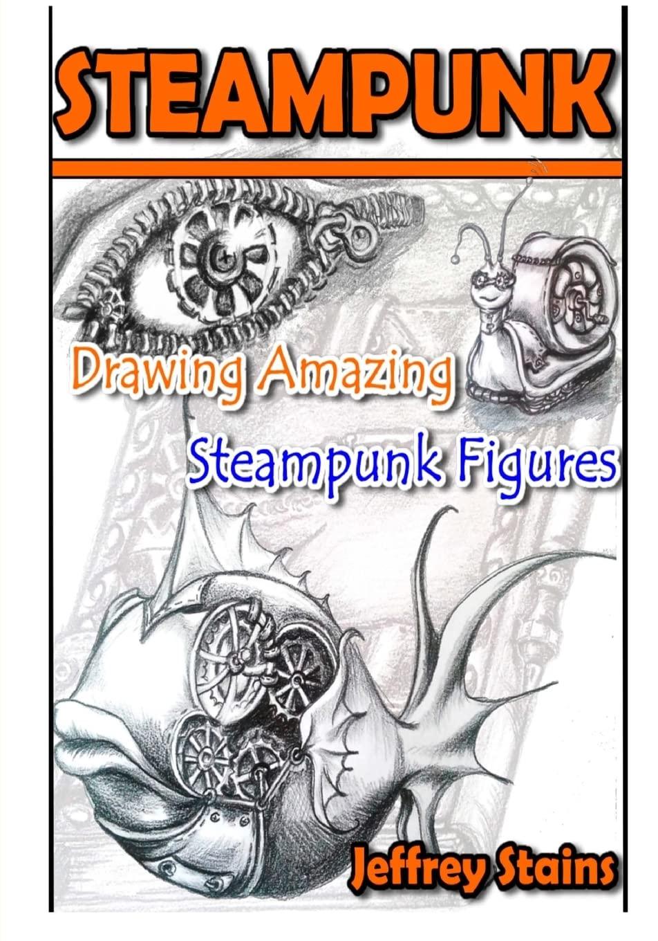 Steampunk: Drawing Amazing Steampunk Figures! (Steampunk Drawing with Fun!, Band 1)