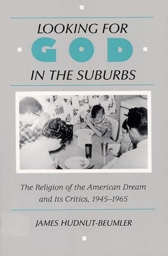 Looking for God in the Suburbs: The Religion of the American Dream and Its Critics, 1945-1965