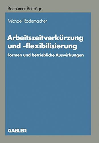 Arbeitszeitverkürzung und -Flexibilisierung: Formen und Betriebliche Auswirkungen (Bochumer Beiträge zur Unternehmensführung und ... und Unternehmensforschung, 36, Band 36)