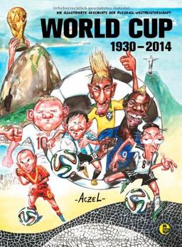 World Cup 1930-2014: Die illustrierte Geschichte der Fußball Weltmeisterschaft