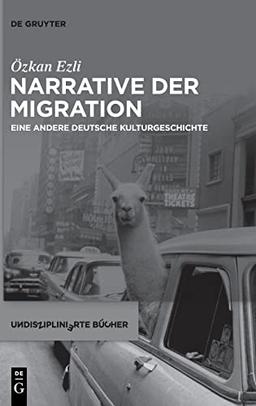 Narrative der Migration: Eine andere deutsche Kulturgeschichte (Undisziplinierte Bücher, 5)