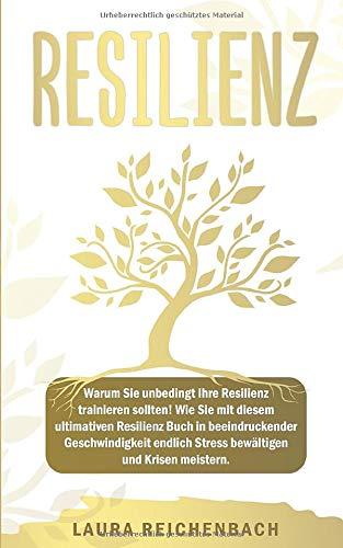 Resilienz: Warum Sie unbedingt Ihre Resilienz trainieren sollten! Wie Sie mit diesem ultimativen Resilienz Buch in beeindruckender Geschwindigkeit endlich Stress bewältigen und Krisen meistern.