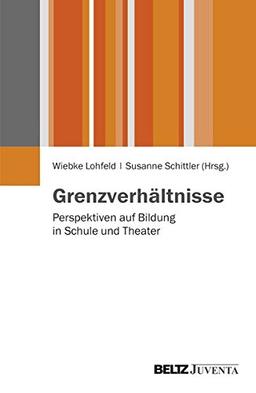 Grenzverhältnisse: Perspektiven auf Bildung in Schule und Theater