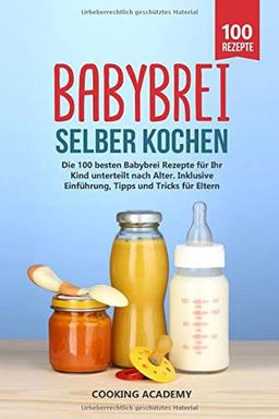 Babybrei selber kochen: Die 100 besten Babybrei Rezepte für Ihr Kind unterteilt nach Alter. Inklusive Einführung, Tipps und Tricks für Eltern.