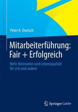 Mitarbeiterführung: Fair + Erfolgreich: Mehr Motivation und Lebensqualität für sich und andere