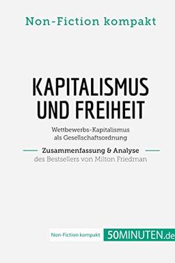 Kapitalismus und Freiheit. Zusammenfassung & Analyse des Bestsellers von Milton Friedman: Wettbewerbs-Kapitalismus als Gesellschaftsordnung (Non-Fiction kompakt)