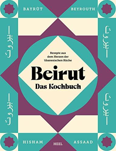 Beirut - Das Kochbuch: Rezepte aus dem Herzen der libanesischen Küche - gemeinsam orientalisch kochen und genießen