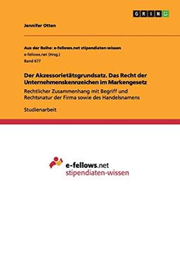 Der Akzessorietätsgrundsatz. Das Recht der Unternehmenskennzeichen im Markengesetz: Rechtlicher Zusammenhang mit Begriff und Rechtsnatur der Firma sowie des Handelsnamens