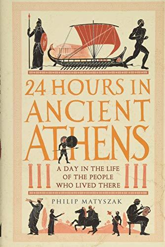 Matyszak, P: 24 Hours in Ancient Athens: A Day in the Lives of the People Who Lived There (24 Hours in Ancient History)