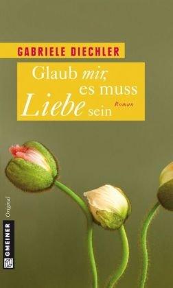 Glaub mir, es muss Liebe sein: Roman