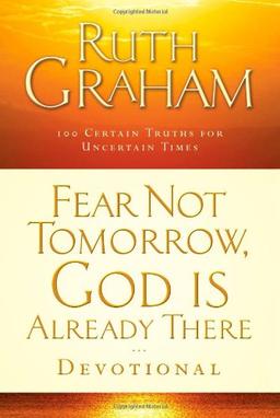 Fear Not Tomorrow, God Is Already There Devotional: 100 Certain Truths for Uncertain Times