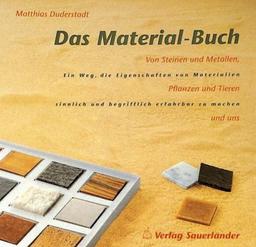 Das Material-Buch: von Steinen und Metallen, Pflanzen und Tieren und uns - ein Weg, die Eigenschaften von Materialien sinnlich und begrifflich erfahrbar zu machen