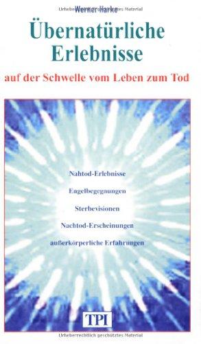 Übernatürliche Erlebnisse auf der Schwelle vom Leben zum Tod: Nahtoderlebnisse - Engelbegegnungen - Sterbevisionen - Nachtoderscheinungen