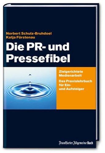 Die PR- und Pressefibel. Zielgerichtete Medienarbeit. Ein Praxislehrbuch für Ein- und Aufsteiger.