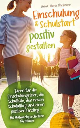 Einschulung & Schulstart positiv gestalten: Ideen für die Einschulungsfeier, die Schultüte, den neuen Schulalltag und einen positiven Einstieg ¿ Mit Mutmachgeschichten für Kinder