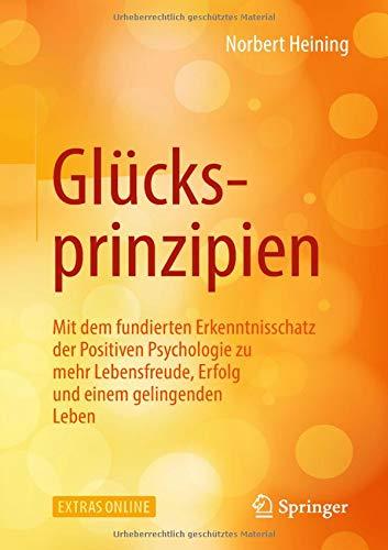 Glücksprinzipien: Mit dem fundierten Erkenntnisschatz der Positiven Psychologie zu mehr Lebensfreude, Erfolg und einem gelingenden Leben