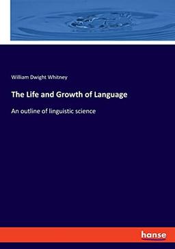 The Life and Growth of Language: An outline of linguistic science