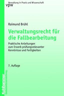 Verwaltungsrecht für die Fallbearbeitung: Praktische Anleitungen zum Erwerb prüfungsrelevanter Kenntnisse und Fertigkeiten