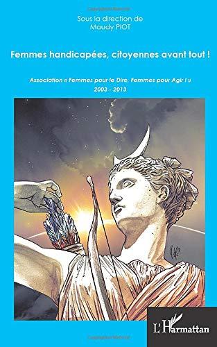 Femmes handicapées, citoyennes avant tout ! : Association Femmes pour le dire, femme pour agir ! : 2003-2013