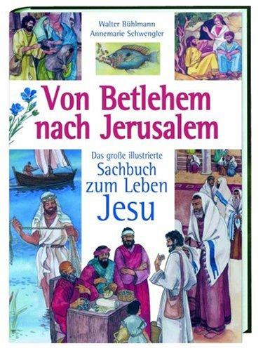 Von Betlehem nach Jerusalem: Das grosse illustrierte Sachbuch zum Leben Jesu