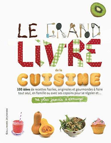 Le grand livre de la cuisine : 100 idées de recettes faciles, originales et gourmandes à faire tout seul, en famille ou avec ses copains pour se régaler et... : ne plus jamais s'ennuyer