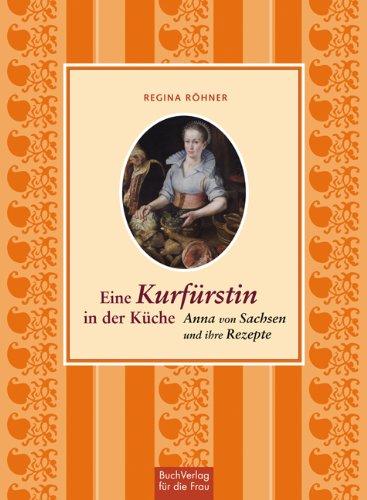 Eine Kurfürstin in der Küche: Anna von Sachsen und ihre Rezepte