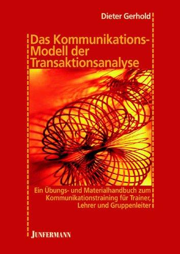 Das Kommunikationsmodell der Transaktionsanalyse: Ein Übungs- und Materialhandbuch zum Kommunikationstraining für Trainer, Lehrer & Gruppenleiter