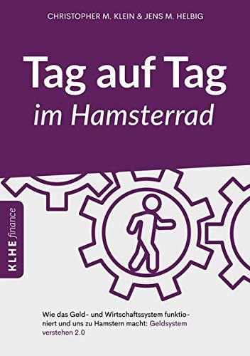 Tag auf Tag im Hamsterrad: Wie das Geld- und Wirtschaftssystem funktioniert und uns zu Hamstern macht: Geldsystem verstehen 2.0 (KLHE finance / Finanzielle Freiheit erreichen)