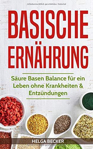 Basische Ernährung: Säure Basen Balance für ein Leben ohne Krankheiten & Entzündungen