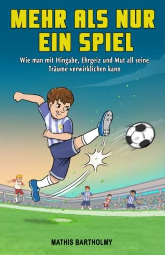 Mehr als nur ein Spiel: Wie man mit Hingabe, Ehrgeiz und Mut all seine Träume verwirklichen kann – Ein inspirierendes Fußballbuch für Kinder ab 8 Jahren