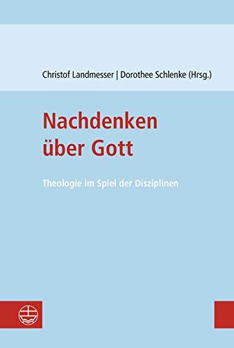 Nachdenken über Gott: Theologie im Spiel der Disziplinen