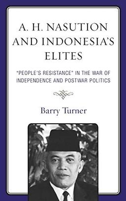 A. H. Nasution and Indonesia's Elites: "People's Resistance" in the War of Independence and Postwar Politics