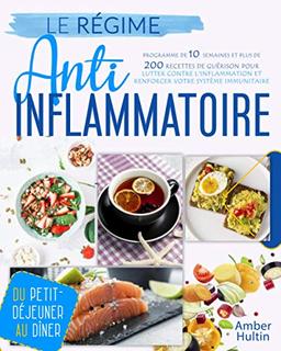 LE RÉGIME ANTI-INFLAMMATOIRE: Programme de 10 semaines et plus de 200 recettes de guérison pour lutter contre l'inflammation et renforcer votre système immunitaire, du petit-déjeuner au dîner