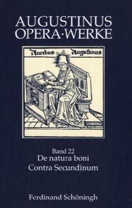 Augustinus Opera /Werke: Augustinus, Aurelius, Bd.22 : De natura boni, Contra Secundinum; Die Natur des Guten, Gegen Secundinus