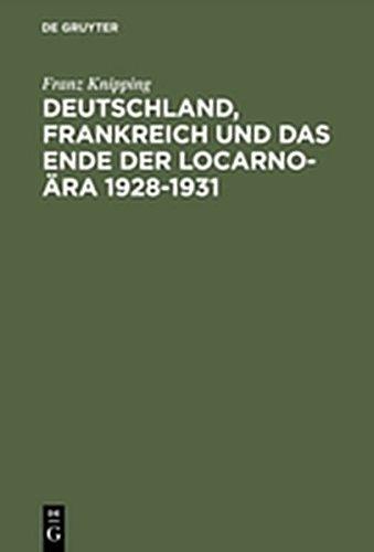 Deutschland, Frankreich und das Ende der Locarno-Ära 1928–1931: Studien zur internationalen Politik in der Anfangsphase der Weltwirtschaftskrise