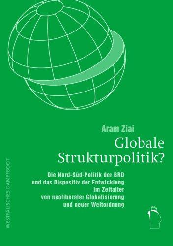 Globale Strukturpolitik?: Die Nord-Süd-Politik der BRD und das Dispositiv der Entwicklung im Zeitalter von neoliberaler Globalisierung und neuer Weltordnung