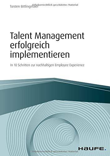 Talent Management erfolgreich implementieren: In 10 Schritten zur nachhaltigen Employee Experience (Haufe Fachbuch)